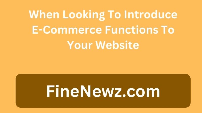 When Looking To Introduce E-Commerce Functions To Your Website