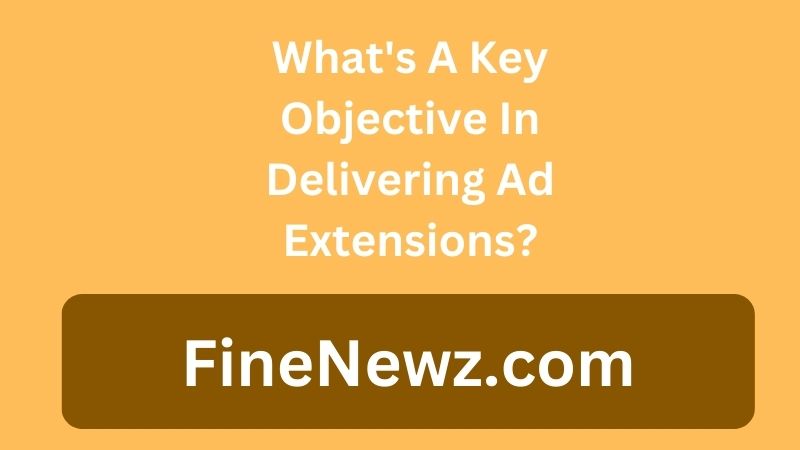 What's A Key Objective In Delivering Ad Extensions?